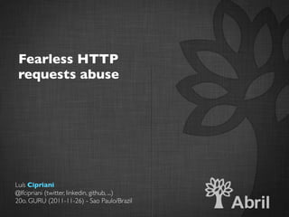 Fearless HTTP
 requests abuse




Luís Cipriani
@lfcipriani (twitter, linkedin, github, ...)
20o. GURU (2011-11-26) - Sao Paulo/Brazil
 