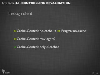 http cache 3.1. CONTROLLING REVALIDATION


   through client


        Cache-Control: no-cache +       Pragma: no-cache

 ...