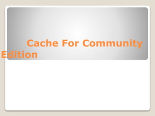 Cache For Community
Edition
 