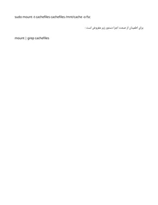 sudo mount -t cachefiles cachefiles /mnt/cache -o fsc
: ‫است‬ ‫مفروض‬ ‫زیر‬ ‫دستور‬ ‫اجرا‬ ‫صحت‬ ‫از‬ ‫اطمینان‬ ‫برای‬
mount | grep cachefiles
 