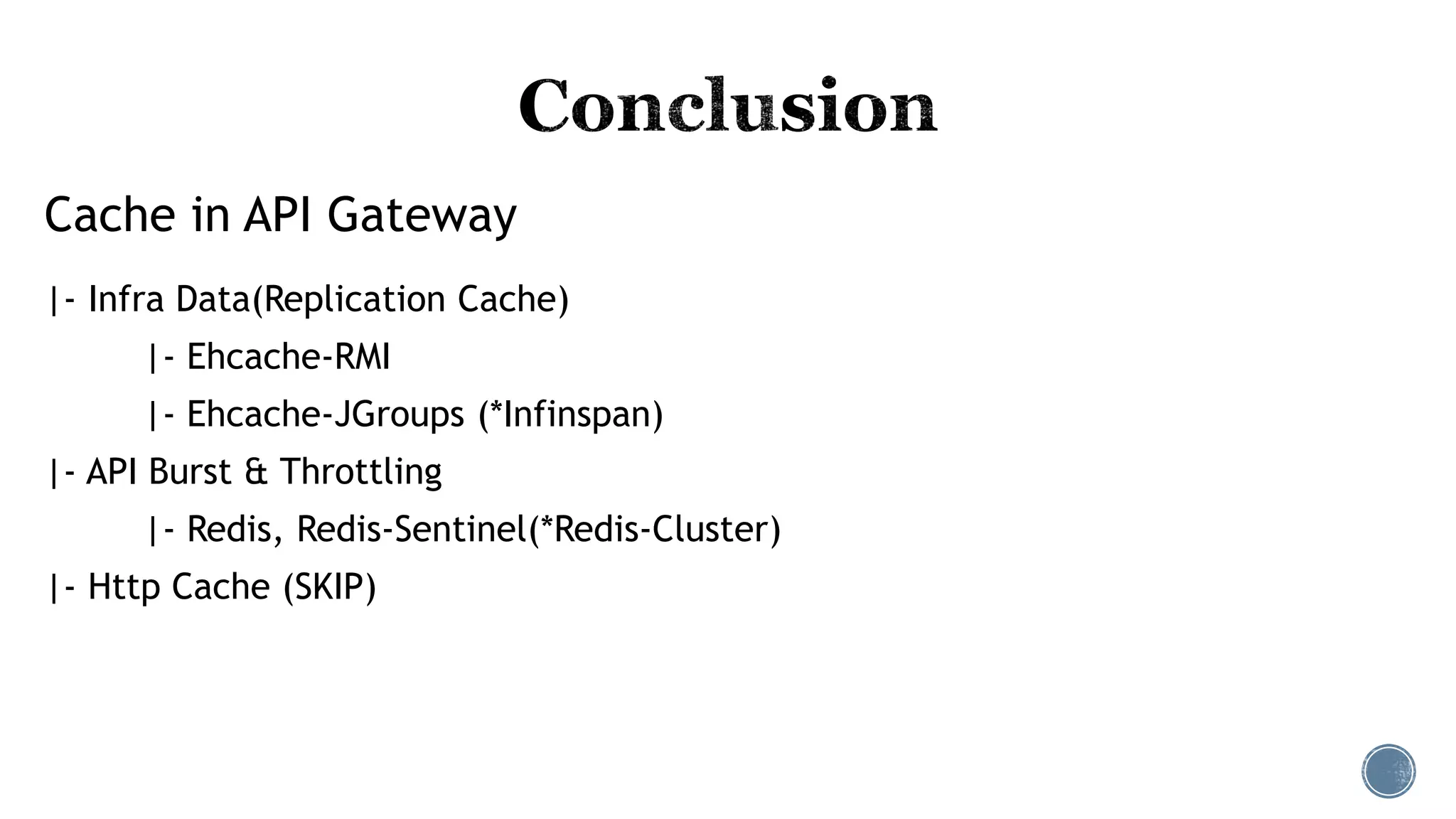 Cache in API Gateway
|- Infra Data(Replication Cache)
|- Ehcache-RMI
|- Ehcache-JGroups (*Infinspan)
|- API Burst & Throttling
|- Redis, Redis-Sentinel(*Redis-Cluster)
|- Http Cache (SKIP)
 