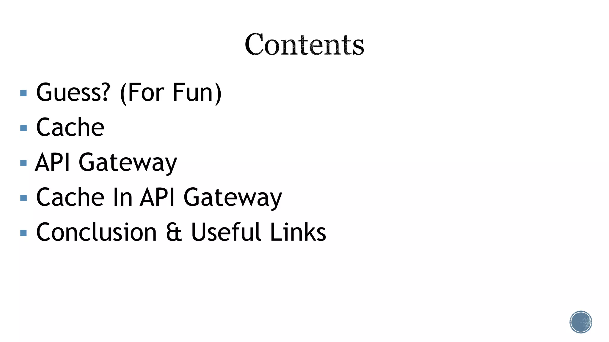  Guess? (For Fun)
 Cache
 API Gateway
 Cache In API Gateway
 Conclusion & Useful Links
 