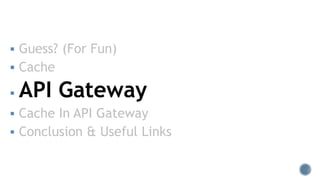  Guess? (For Fun)
 Cache
 API Gateway
 Cache In API Gateway
 Conclusion & Useful Links
 
