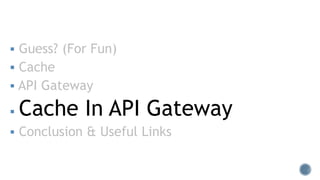 Guess? (For Fun)
 Cache
 API Gateway
 Cache In API Gateway
 Conclusion & Useful Links
 