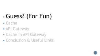  Guess? (For Fun)
 Cache
 API Gateway
 Cache In API Gateway
 Conclusion & Useful Links
 
