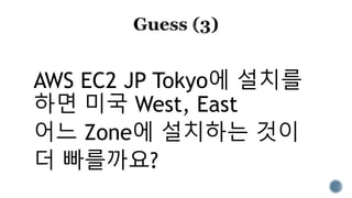 AWS EC2 JP Tokyo에 설치를
하면 미국 West, East
어느 Zone에 설치하는 것이
더 빠를까요?
 