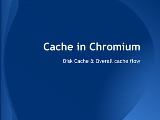 Cache in Chromium 
Disk Cache & Overall cache flow 
 