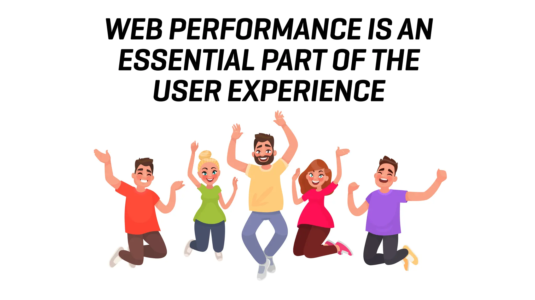 WEB PERFORMANCE IS AN
ESSENTIAL PART OF THE
USER EXPERIENCE
 