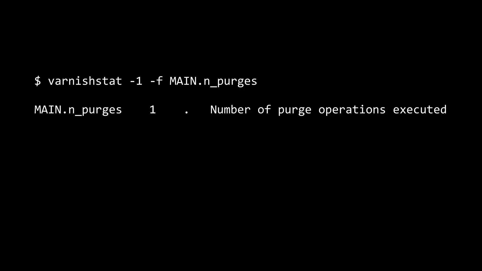 $ varnishstat -1 -f MAIN.n_purges
MAIN.n_purges 1 . Number of purge operations executed
 