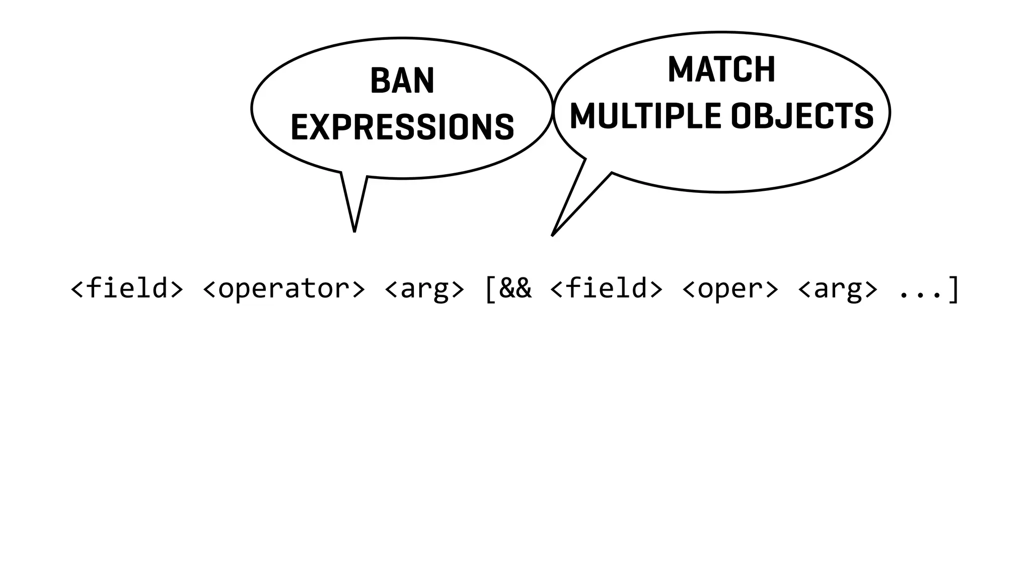 <field> <operator> <arg> [&& <field> <oper> <arg> ...]
BAN
EXPRESSIONS
MATCH
MULTIPLE OBJECTS
 