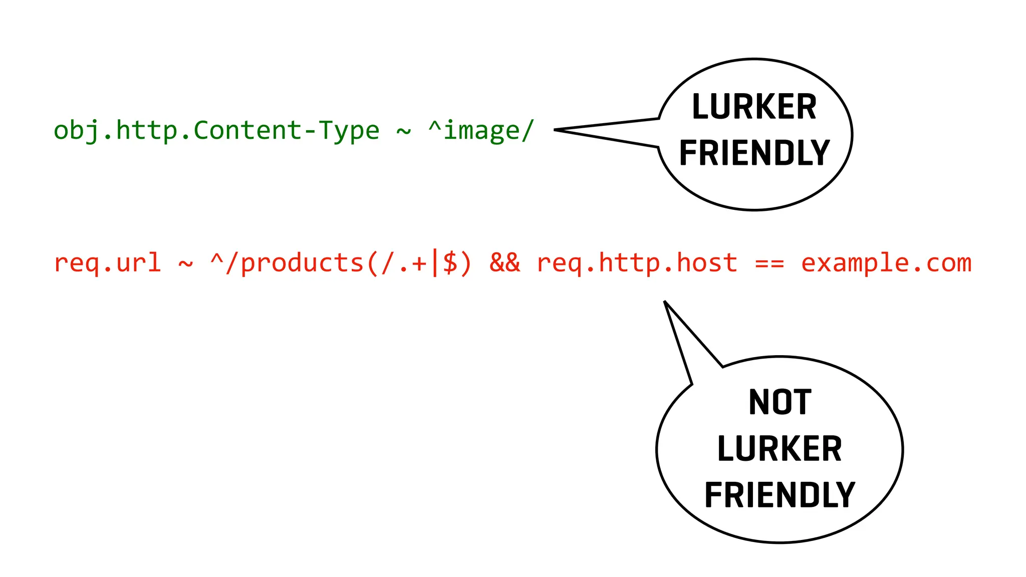 obj.http.Content-Type ~ ^image/
req.url ~ ^/products(/.+|$) && req.http.host == example.com
NOT
LURKER
FRIENDLY
LURKER
FRIENDLY
 