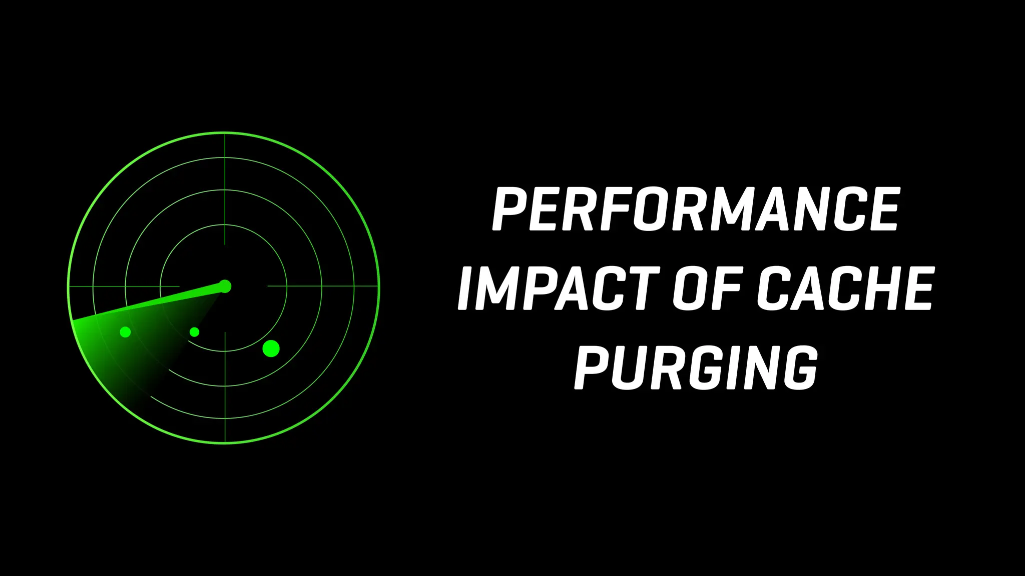 PERFORMANCE
IMPACT OF CACHE
PURGING
 