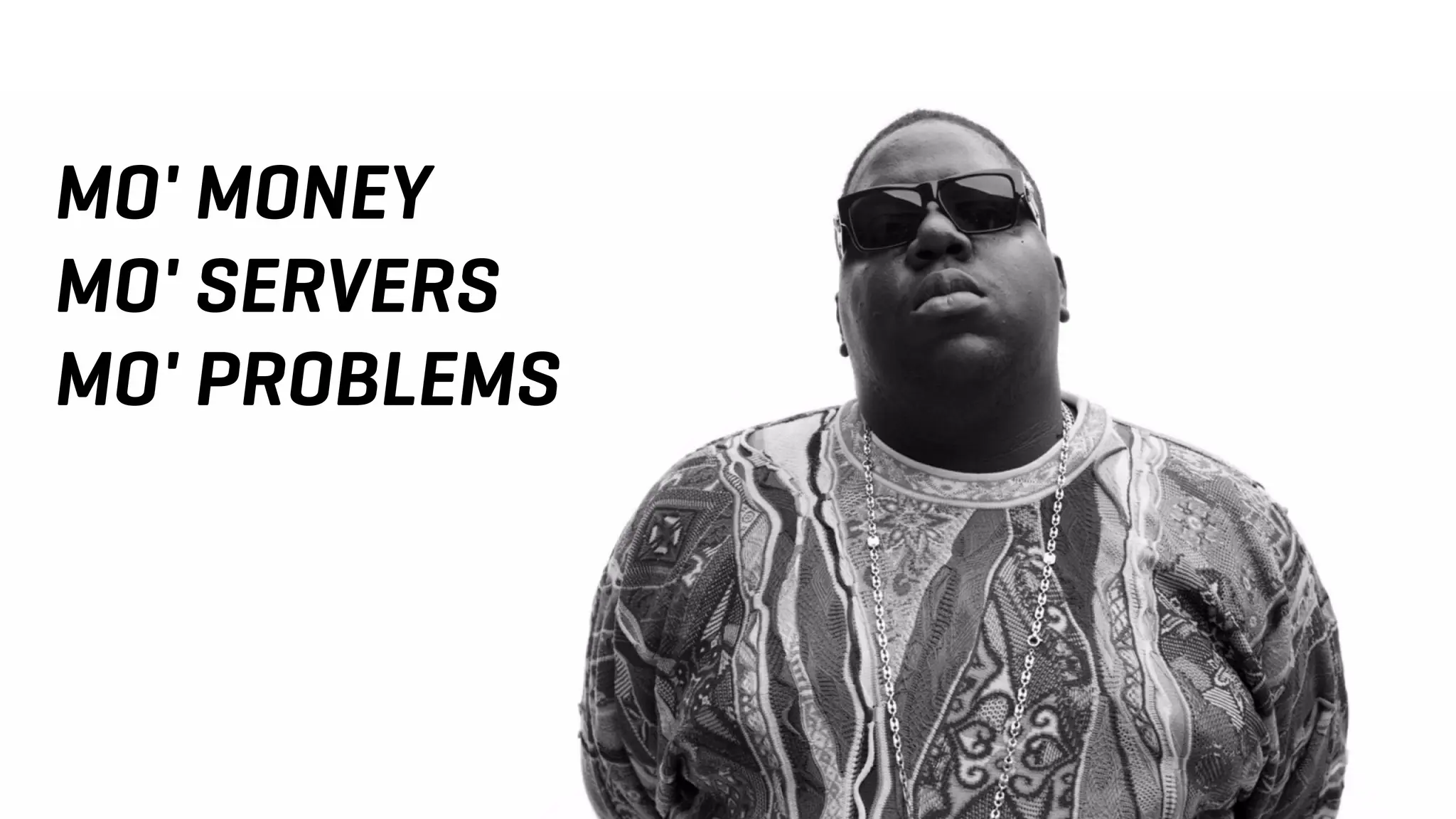 MO' MONEY
MO' SERVERS
MO' PROBLEMS
 