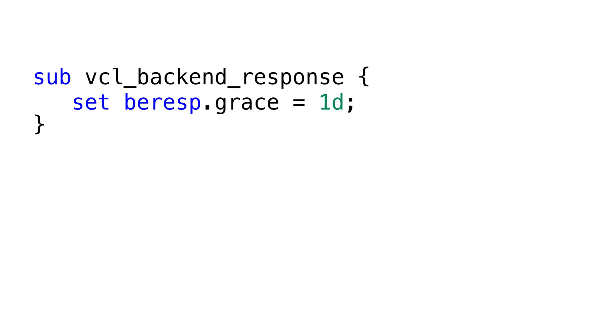sub vcl_backend_response {
set beresp.grace = 1d;
}
 