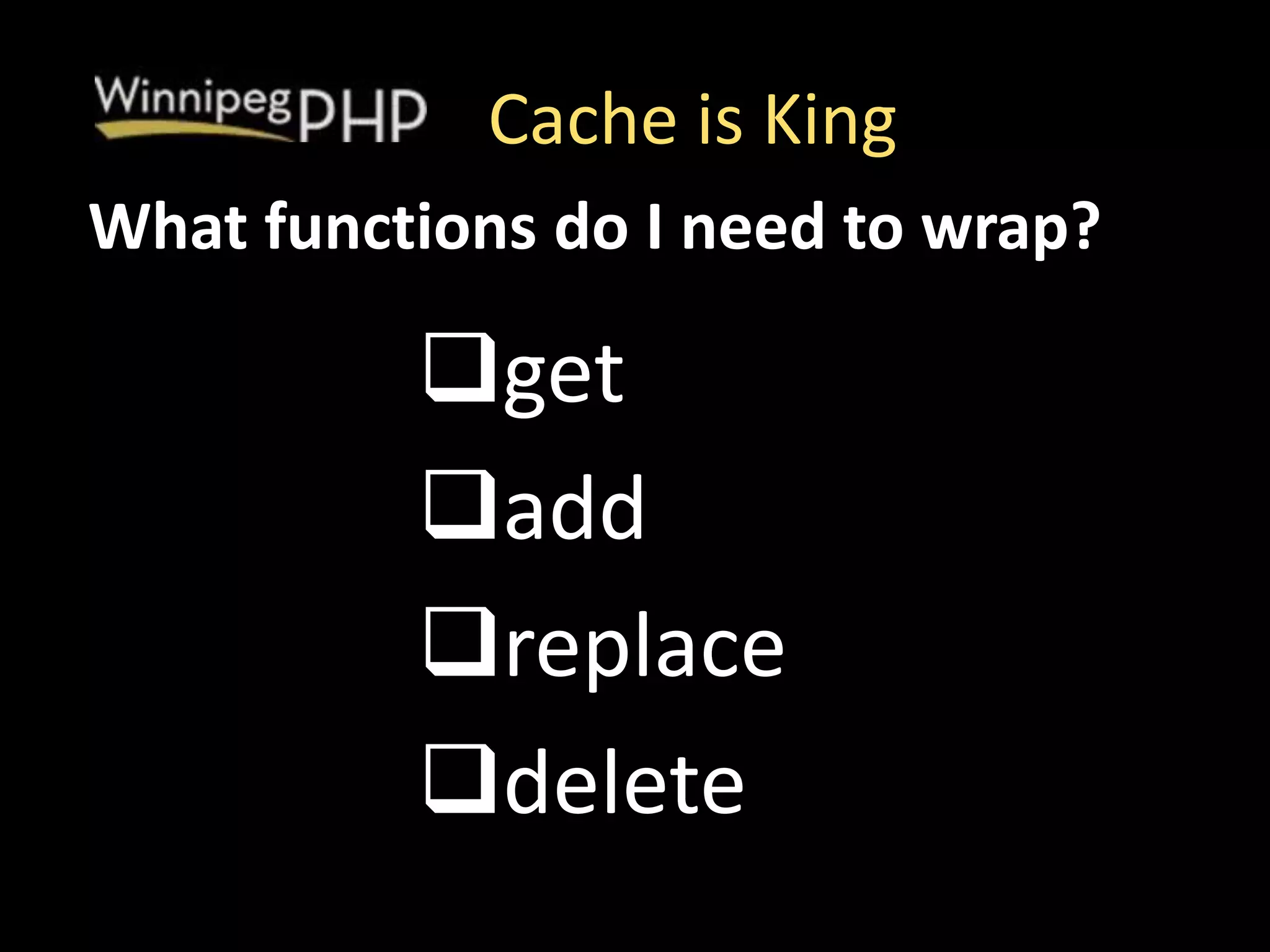 Cache is King
get
add
replace
delete
What functions do I need to wrap?
 