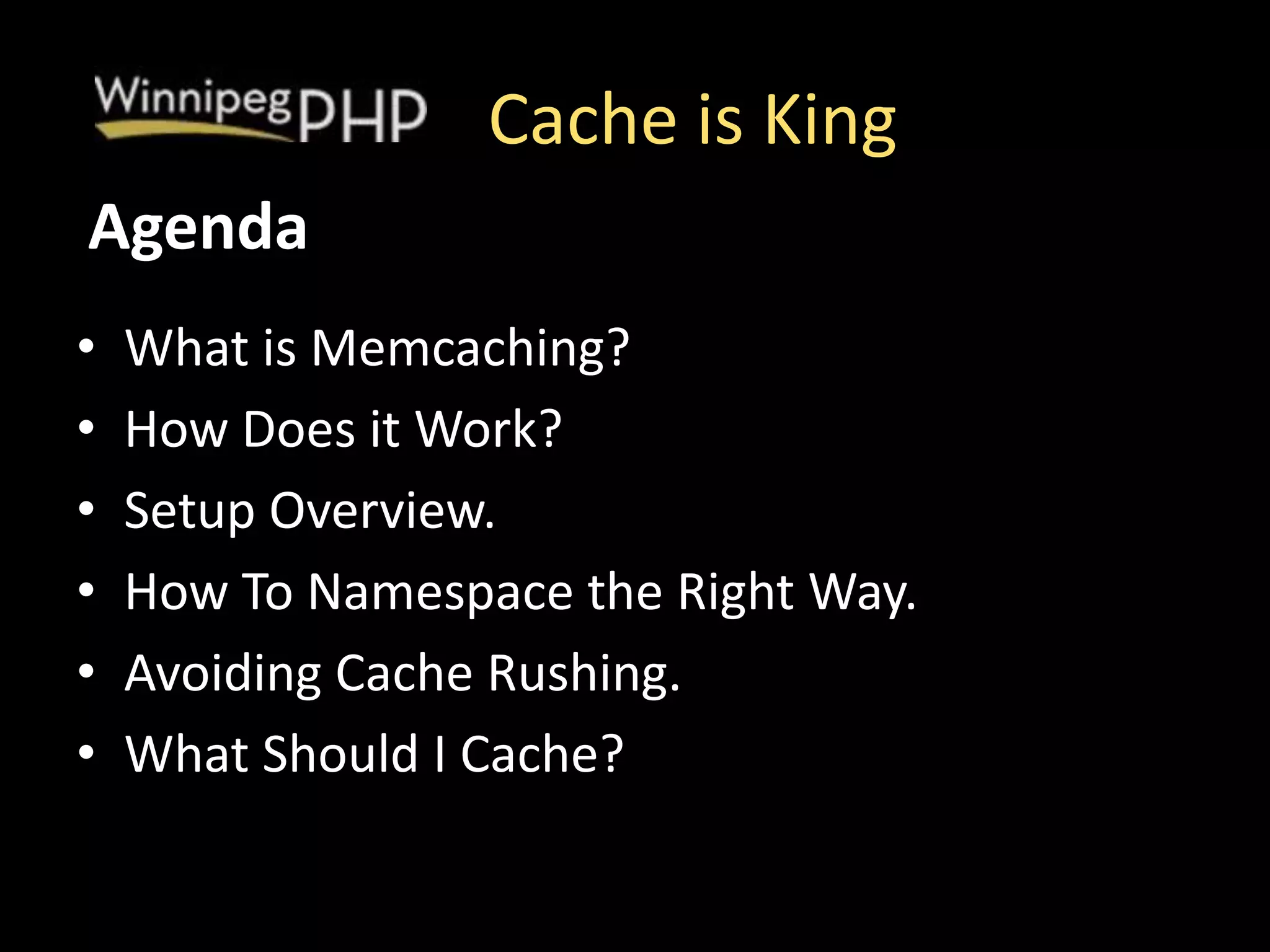 Cache is King
• What is Memcaching?
• How Does it Work?
• Setup Overview.
• How To Namespace the Right Way.
• Avoiding Cache Rushing.
• What Should I Cache?
Agenda
 