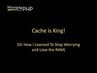 Cache is King!
(Or How I Learned To Stop Worrying
and Love the RAM)
 