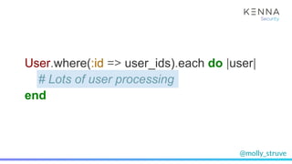 @molly_struve
User.where(:id => user_ids).each do |user|
# Lots of user processing
end
 