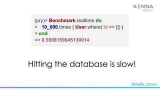 @molly_struve
(pry)> Benchmark.realtime do
> 10_000.times { User.where(:id => []) }
> end
=> 0.5508159045130014
“Ruby is slow”Hitting the database is slow!
 