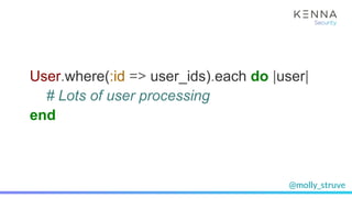 @molly_struve
User.where(:id => user_ids).each do |user|
# Lots of user processing
end
 