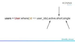 @molly_struve
User.where(:id => user_ids).each do |user|
# Lots of user processing
end
users = User.where(:id => user_ids).active.short.single
 