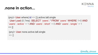 @molly_struve
(pry)> User.where(:id => []).active.tall.single
User Load (0.7ms) SELECT `users`.* FROM `users` WHERE 1=0 AND
`users`.`active` = 1 AND `users`.`short` = 0 AND `users`.`single` = 1
=> []
(pry)> User.none.active.tall.single
=> []
.none in action...
 