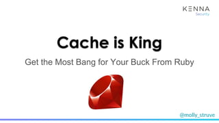 @molly_struve
Cache is King
Get the Most Bang for Your Buck From Ruby
 