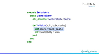 @molly_struve
module Serializers
class Vulnerability
attr_accessor :vulnerability, :cache
def initialize(vuln, bulk_cache)...