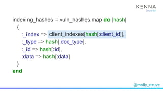 @molly_struve
indexing_hashes = vuln_hashes.map do |hash|
{
:_index => Redis.get(“elasticsearch_index_#{client_id}”)
:_typ...
