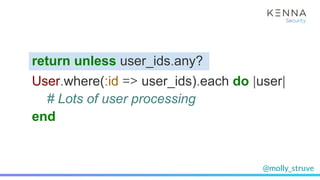 @molly_struve
return unless user_ids.any?
User.where(:id => user_ids).each do |user|
# Lots of user processing
end
 