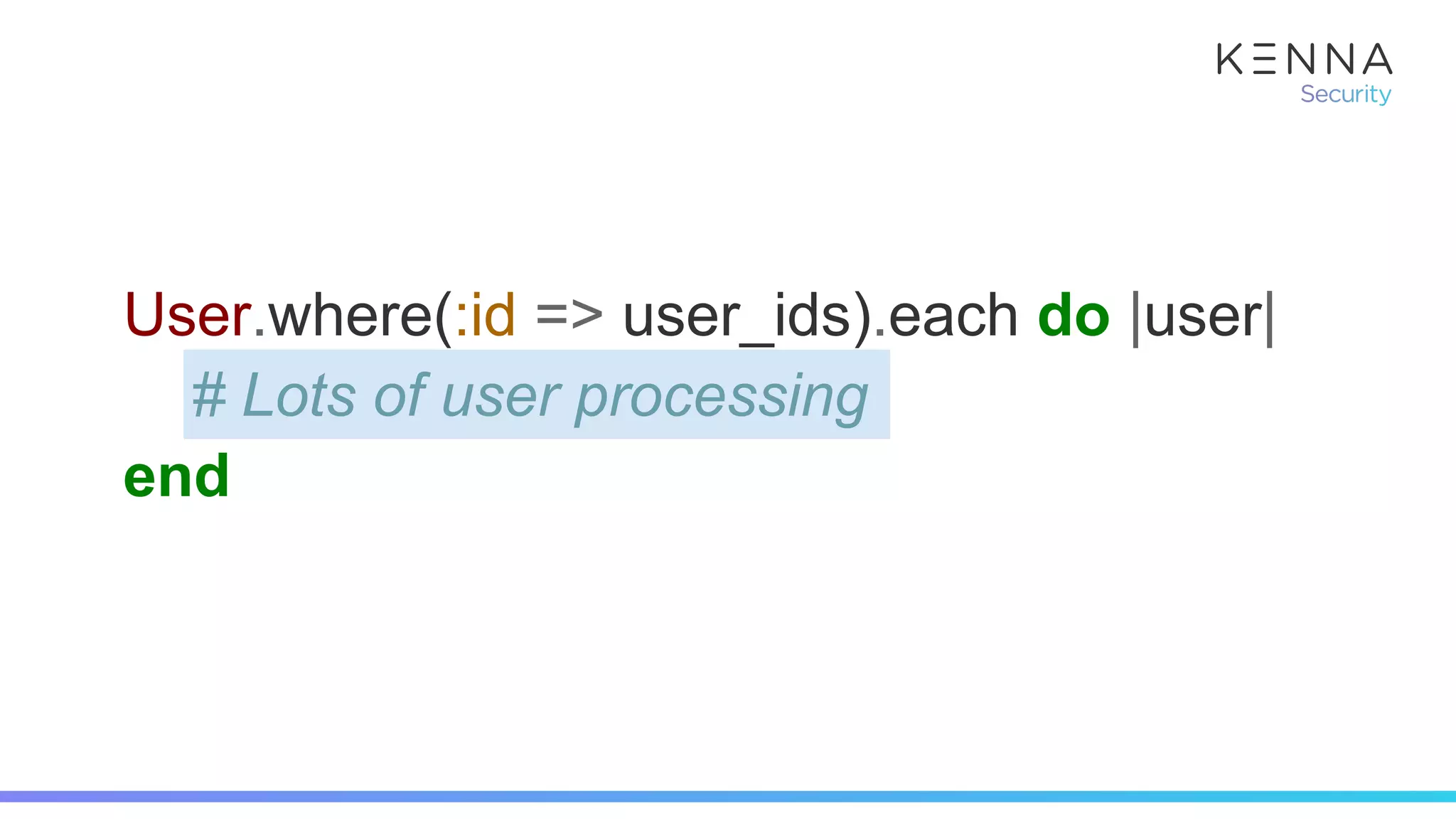User.where(:id => user_ids).each do |user|
# Lots of user processing
end
 