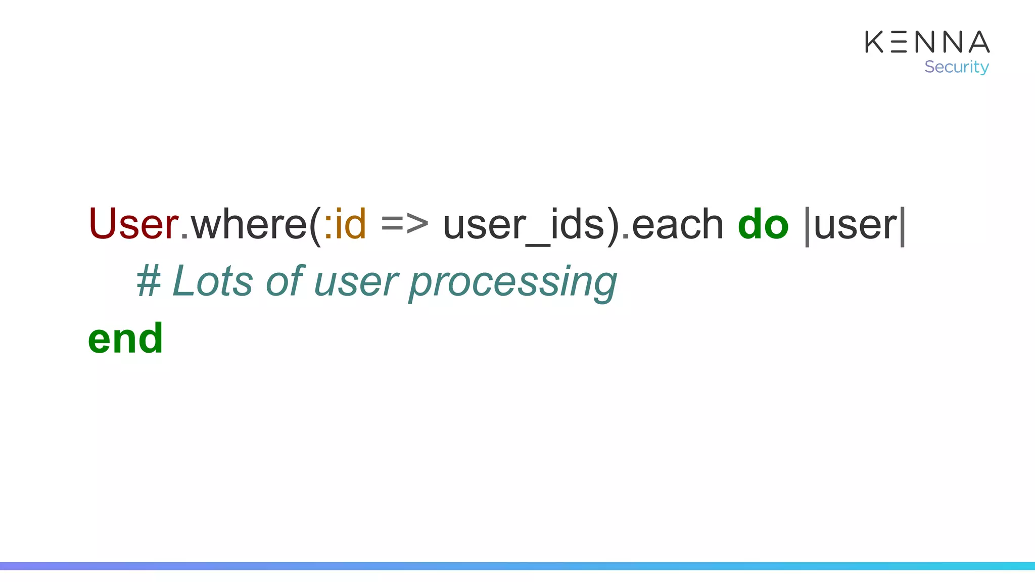 User.where(:id => user_ids).each do |user|
# Lots of user processing
end
 