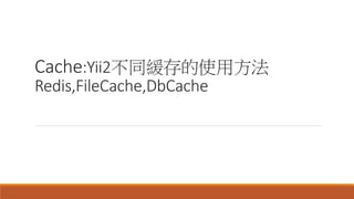 Cache:Yii2不同緩存的使用方法
Redis,FileCache,DbCache
 