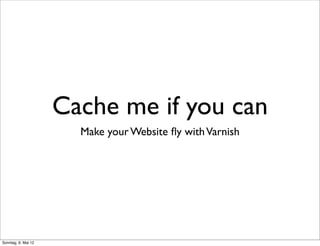 Cache me if you can
                       Make your Website ﬂy with Varnish




Sonntag, 6. Mai 12
 