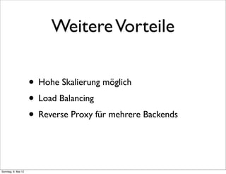 Weitere Vorteile

                     • Hohe Skalierung möglich
                     • Load Balancing
                     • Reverse Proxy für mehrere Backends


Sonntag, 6. Mai 12
 