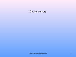 Cache Memory




http://improvec.blogspot.in/   1
 
