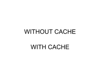 WITHOUT CACHE WITH CACHE 