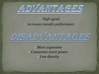 More expensive
Consumes more power
Low density