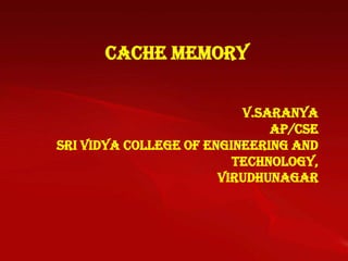 Cache Memory


                          V.Saranya
                              AP/CSE
Sri Vidya College of Engineering and
                         Technology,
                       Virudhunagar
 