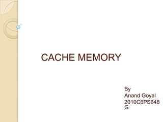 CACHE MEMORY
By
Anand Goyal
2010C6PS648
G
 