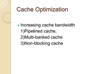 Cache Optimization
 Increasing cache bandwidth
1)Pipelined cache,
2)Multi-banked cache
3)Non-blocking cache
 