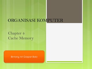ORGANISASI KOMPUTER
Chapter 4
Cache Memory
Bintang Ari Gaspar Bala
 