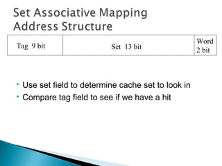 Tag 9 bit

Set 13 bit

Use set field to determine cache set to look in
 Compare tag field to see if we have a hit


Word
2 bit

 