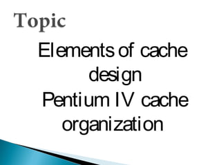 Elements of cache
design
Pentium IV cache
organization

 