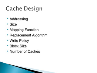 Addressing
 Size
 Mapping Function
 Replacement Algorithm
 Write Policy
 Block Size
 Number of Caches


 