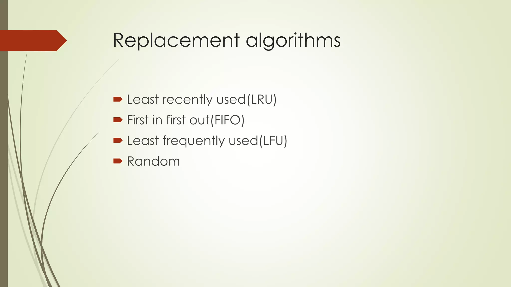  Least recently used(LRU)
 First in first out(FIFO)
 Least frequently used(LFU)
 Random
Replacement algorithms
 