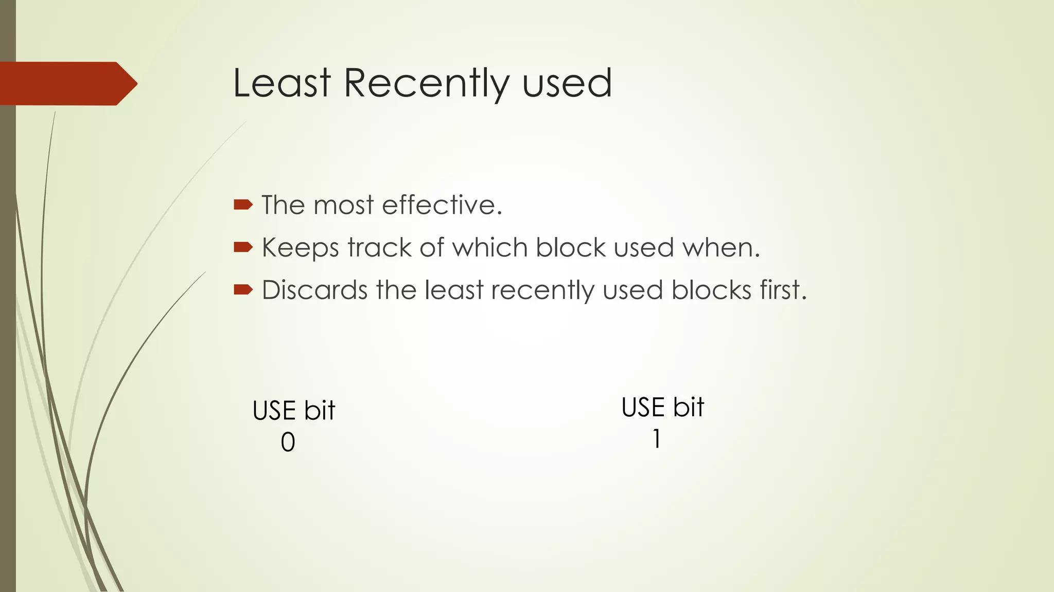 Least Recently used
 The most effective.
 Keeps track of which block used when.
 Discards the least recently used blocks first.
USE bit
0
USE bit
1
 