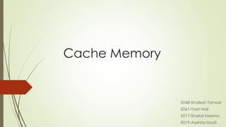 Cache Memory
E048-Shailesh Tanwar
E061-Yash Nair
E017-Shairal Neema
E019-Aashita Nyati
 