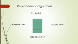Replacement algorithms
Discard itemsAdd new ones
Cache Memory
Cache Full…
 