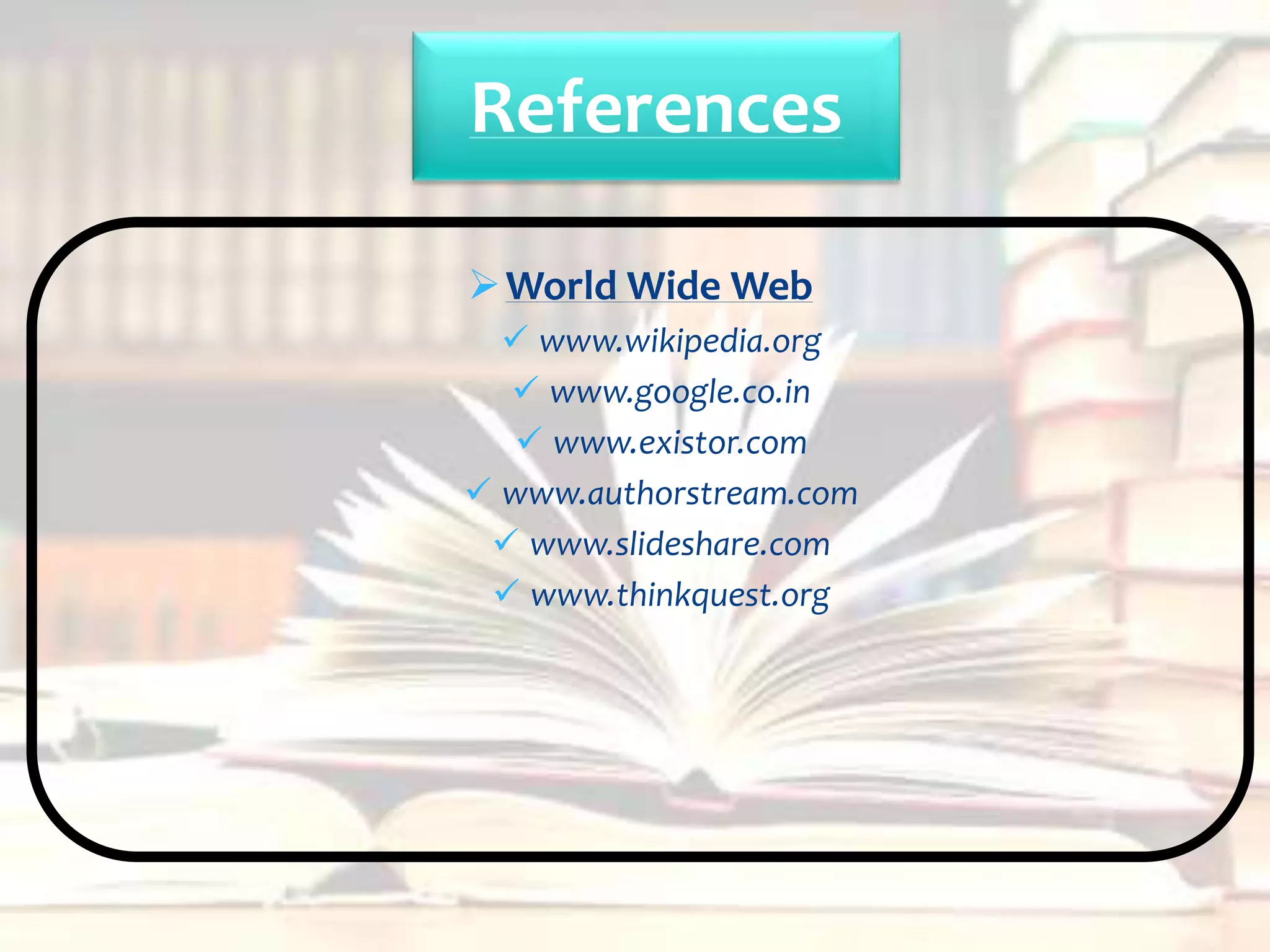World Wide Web
 www.wikipedia.org
 www.google.co.in
 www.existor.com
 www.authorstream.com
 www.slideshare.com
 www.thinkquest.org
References
 